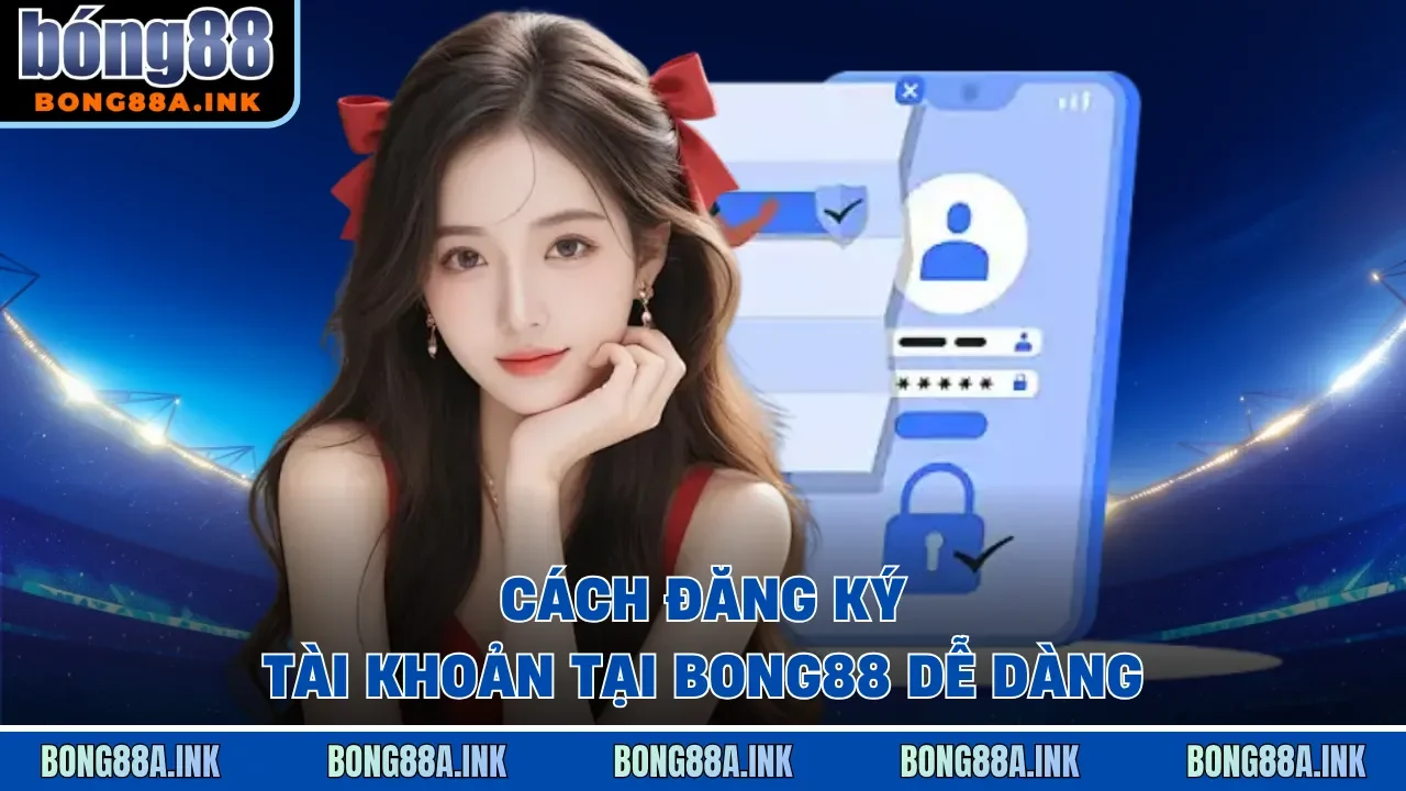 Đăng ký Bong88 Hướng dẫn đăng ký tài khoản Bong88 qua đại lý Viva88 Sin88 Zo88 chính thức