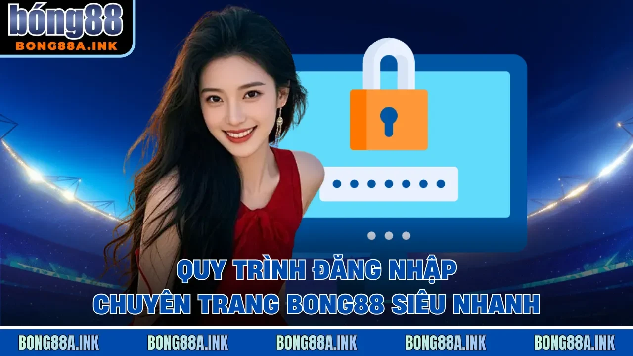 Đăng nhập Bong88 Quy trình đăng nhập trang chủ Bong88 nhanh chóng qua đại lý chính thức